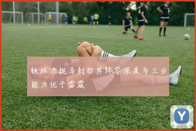 铁林力挺马刺称其阵容深度与三分能力优于雷霆
